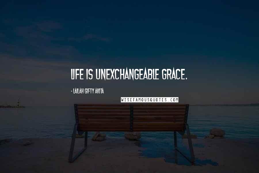 Lailah Gifty Akita Quotes: Life is unexchangeable grace.