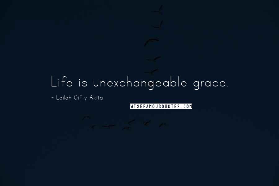 Lailah Gifty Akita Quotes: Life is unexchangeable grace.