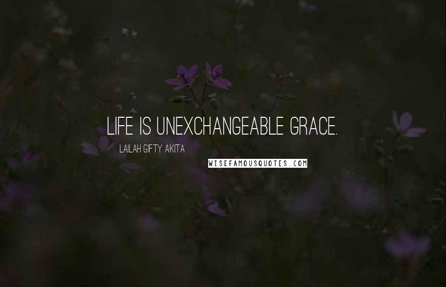 Lailah Gifty Akita Quotes: Life is unexchangeable grace.