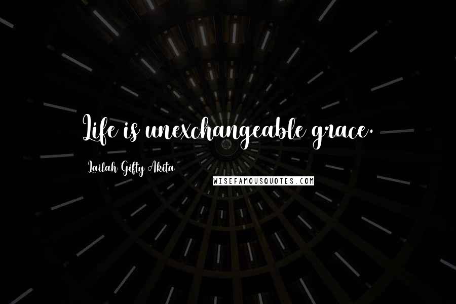 Lailah Gifty Akita Quotes: Life is unexchangeable grace.