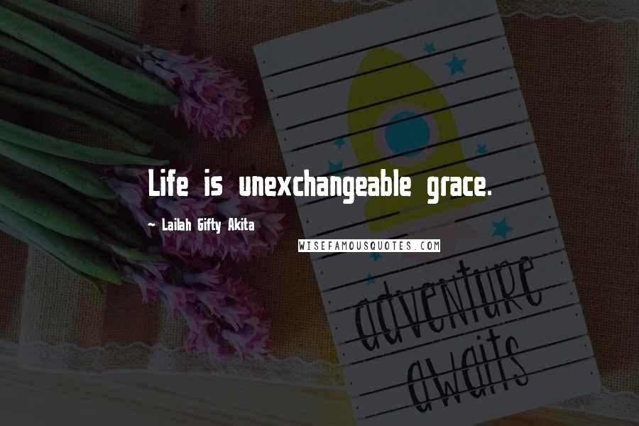 Lailah Gifty Akita Quotes: Life is unexchangeable grace.