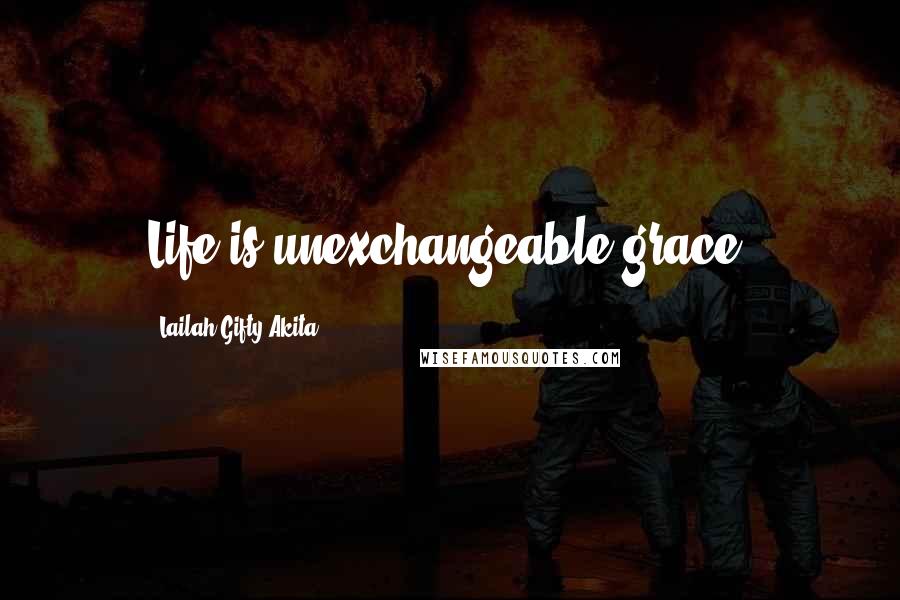 Lailah Gifty Akita Quotes: Life is unexchangeable grace.