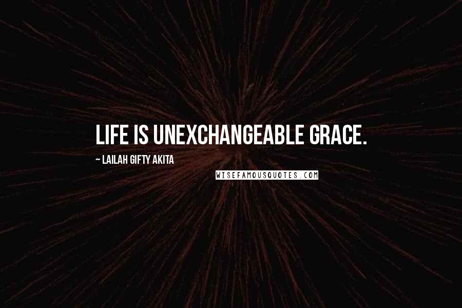 Lailah Gifty Akita Quotes: Life is unexchangeable grace.