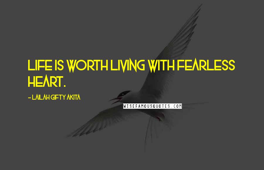 Lailah Gifty Akita Quotes: Life is worth living with fearless heart.