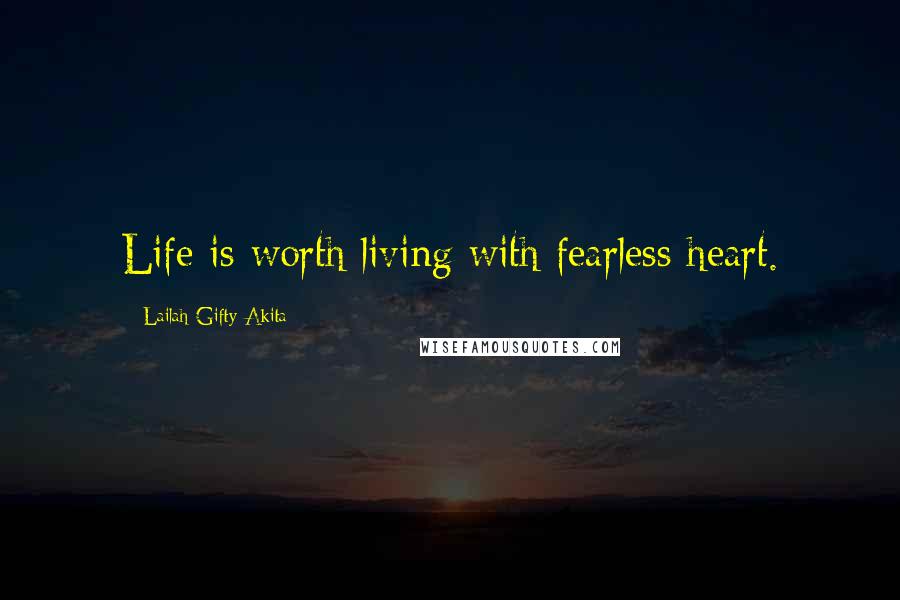 Lailah Gifty Akita Quotes: Life is worth living with fearless heart.