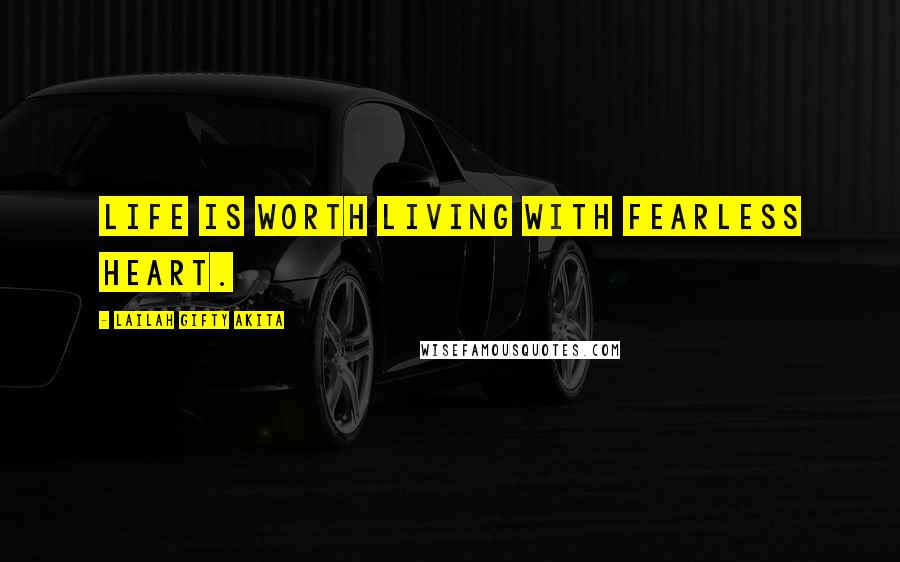 Lailah Gifty Akita Quotes: Life is worth living with fearless heart.