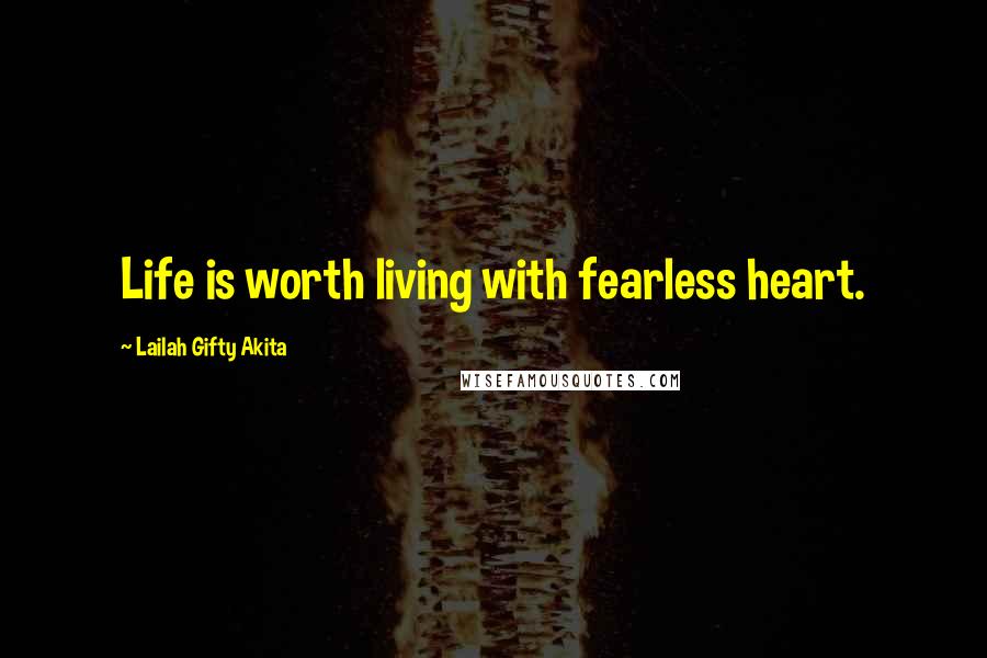 Lailah Gifty Akita Quotes: Life is worth living with fearless heart.