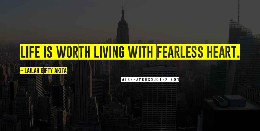 Lailah Gifty Akita Quotes: Life is worth living with fearless heart.