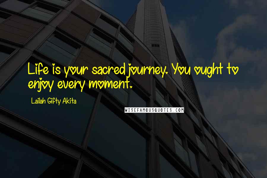 Lailah Gifty Akita Quotes: Life is your sacred journey. You ought to enjoy every moment.