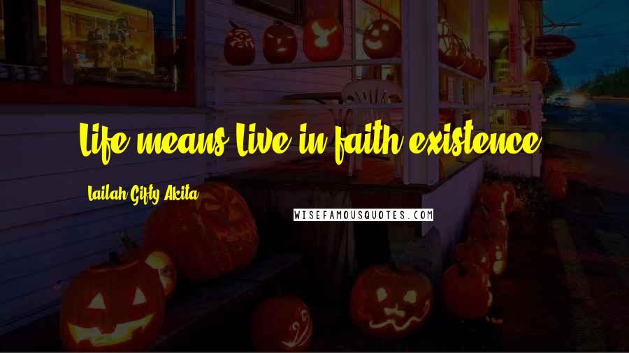 Lailah Gifty Akita Quotes: Life means Live in faith existence.