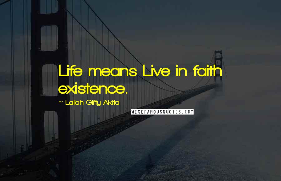 Lailah Gifty Akita Quotes: Life means Live in faith existence.
