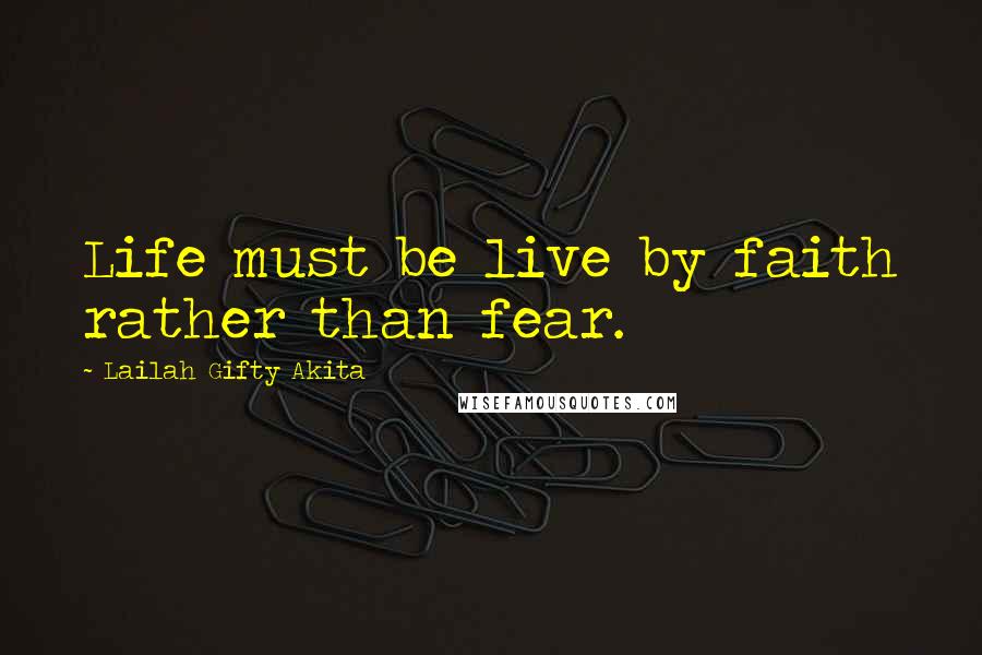 Lailah Gifty Akita Quotes: Life must be live by faith rather than fear.