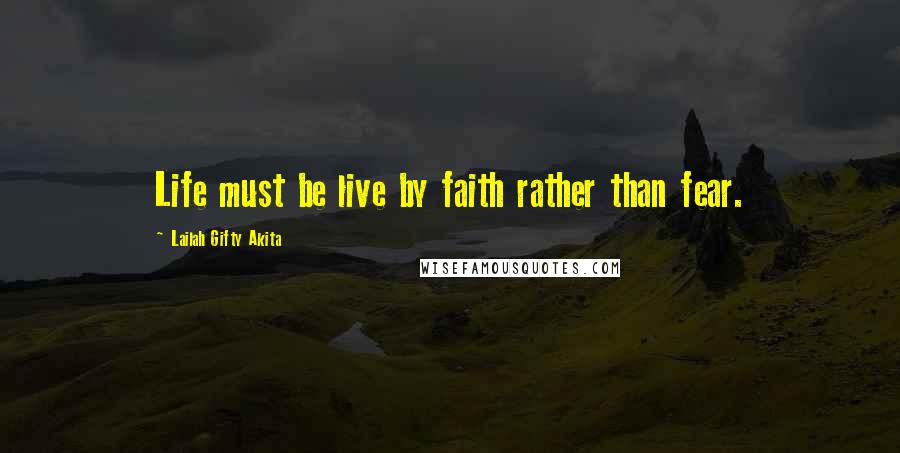 Lailah Gifty Akita Quotes: Life must be live by faith rather than fear.