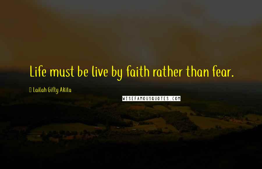 Lailah Gifty Akita Quotes: Life must be live by faith rather than fear.
