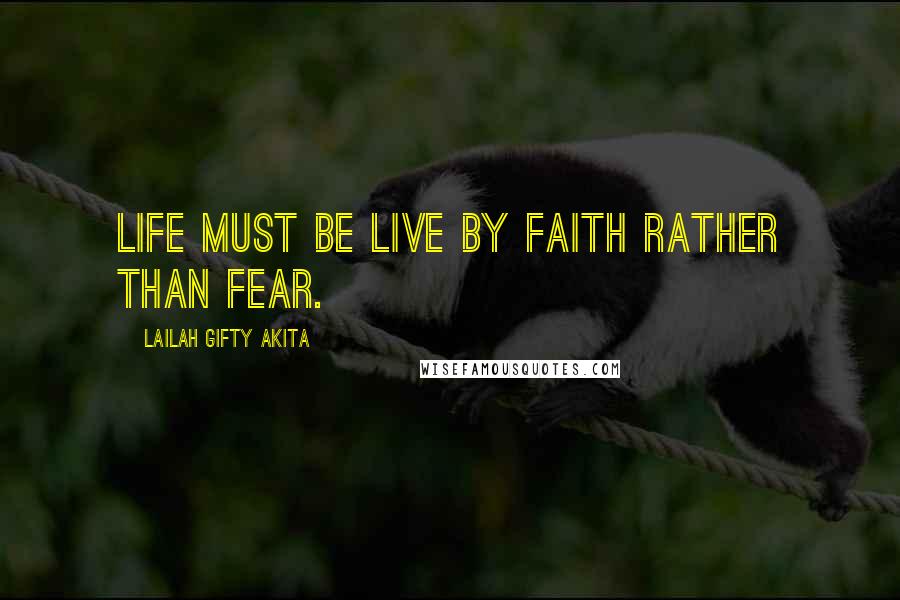 Lailah Gifty Akita Quotes: Life must be live by faith rather than fear.