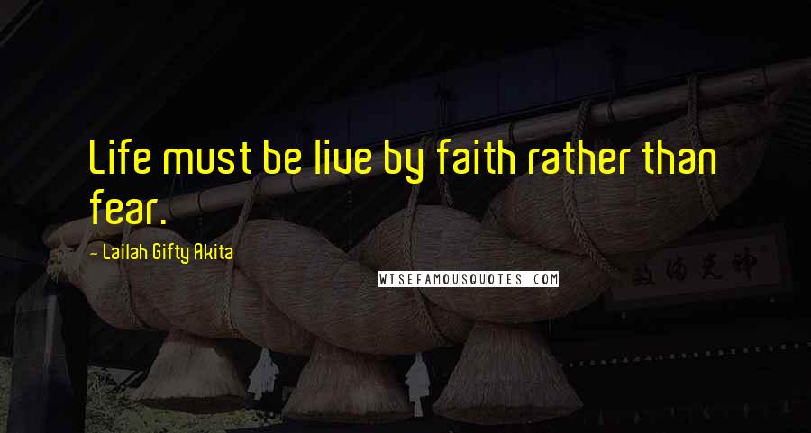 Lailah Gifty Akita Quotes: Life must be live by faith rather than fear.