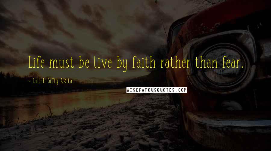 Lailah Gifty Akita Quotes: Life must be live by faith rather than fear.