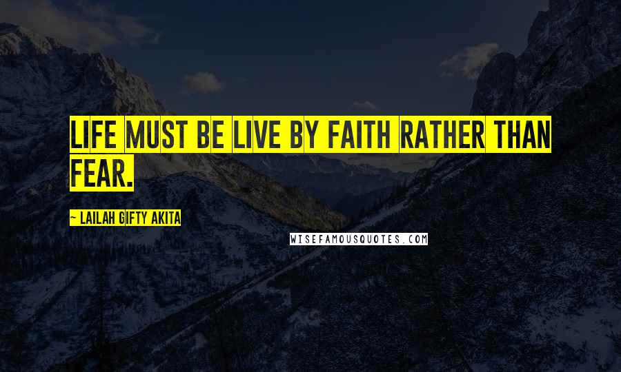 Lailah Gifty Akita Quotes: Life must be live by faith rather than fear.