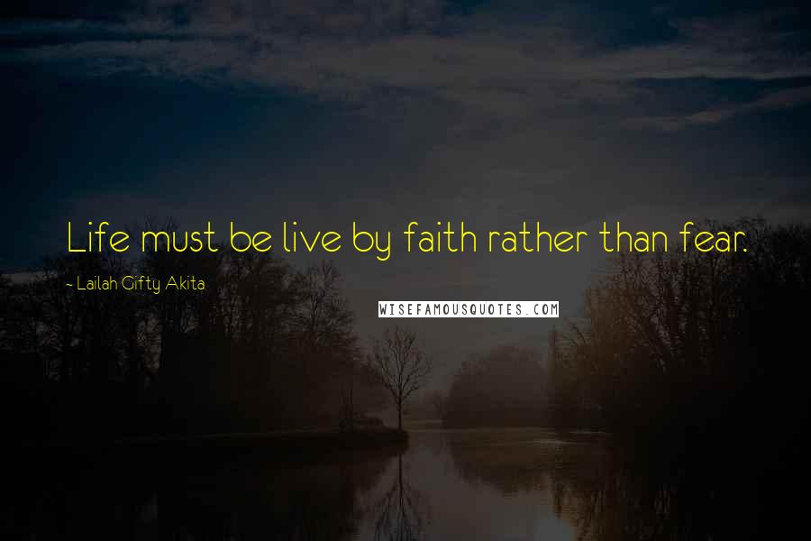 Lailah Gifty Akita Quotes: Life must be live by faith rather than fear.