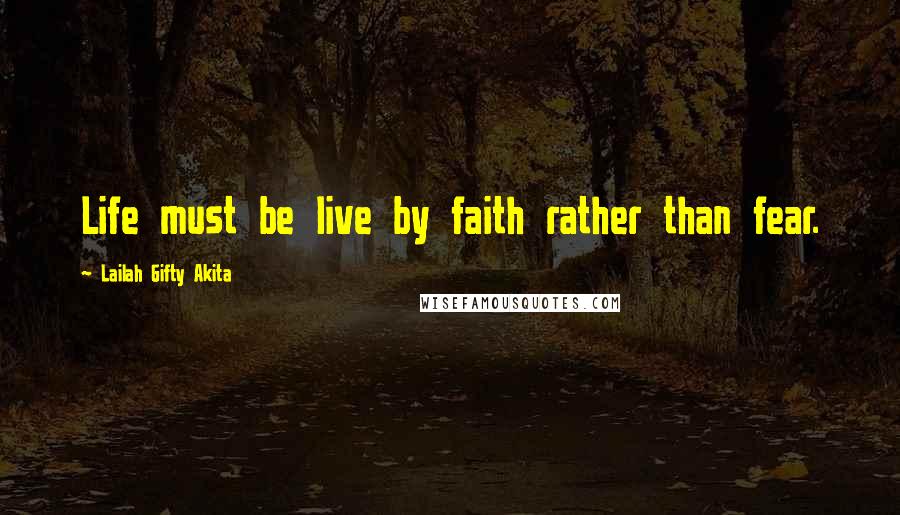 Lailah Gifty Akita Quotes: Life must be live by faith rather than fear.