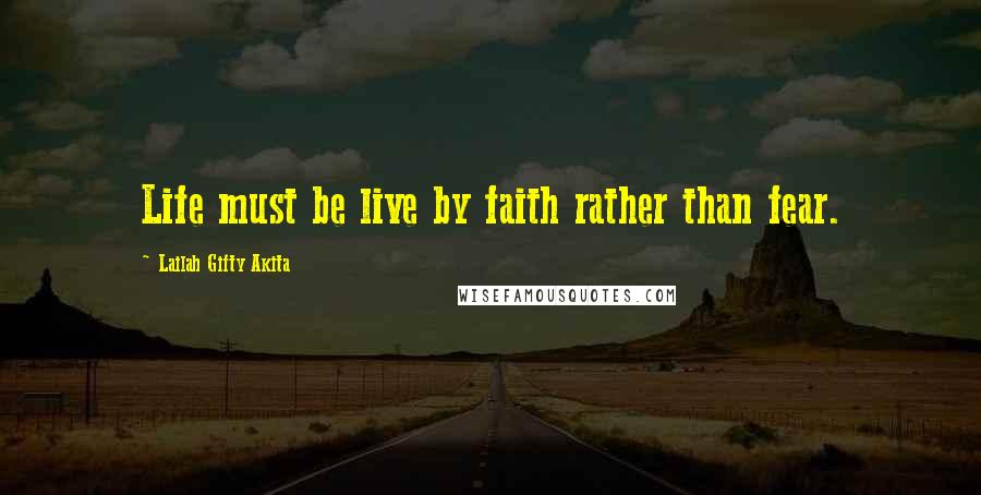 Lailah Gifty Akita Quotes: Life must be live by faith rather than fear.