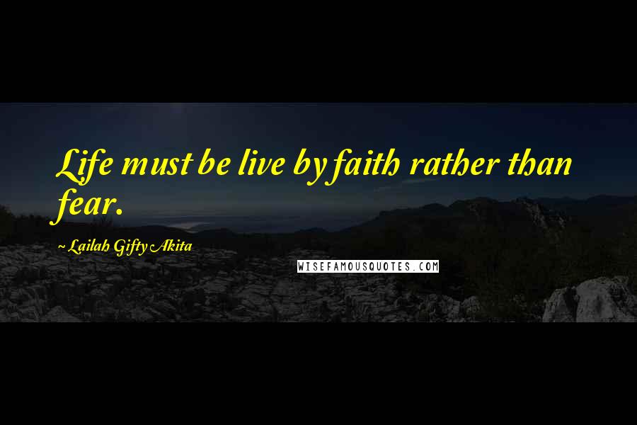 Lailah Gifty Akita Quotes: Life must be live by faith rather than fear.