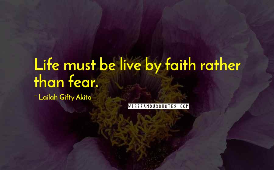 Lailah Gifty Akita Quotes: Life must be live by faith rather than fear.