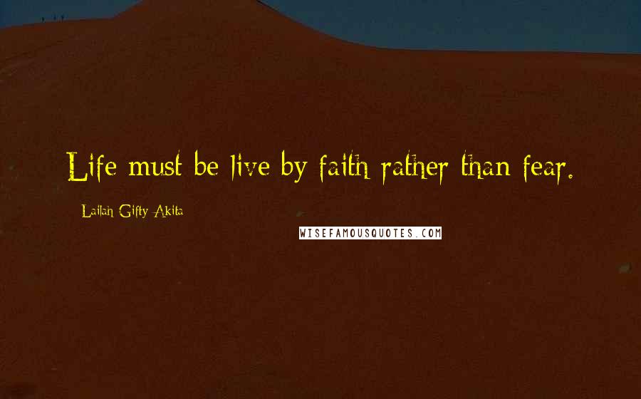 Lailah Gifty Akita Quotes: Life must be live by faith rather than fear.