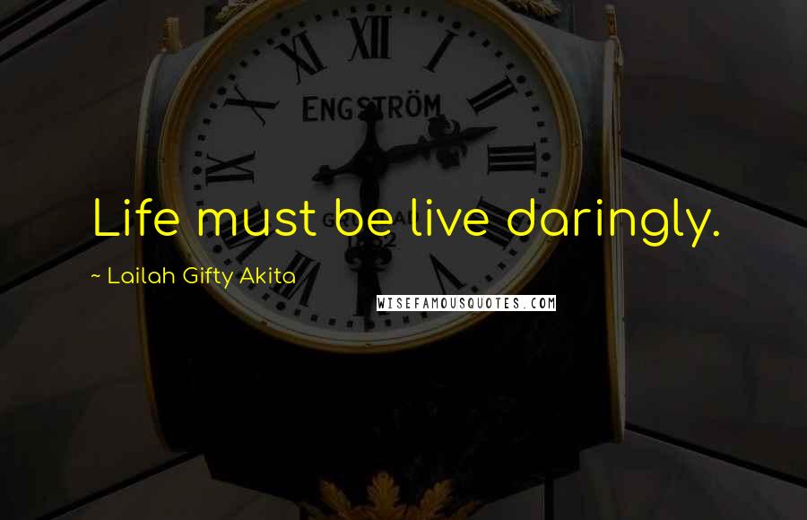 Lailah Gifty Akita Quotes: Life must be live daringly.
