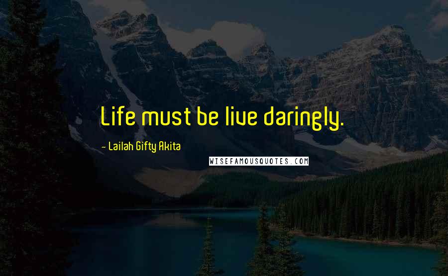 Lailah Gifty Akita Quotes: Life must be live daringly.
