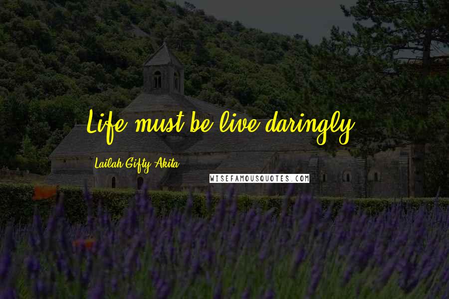 Lailah Gifty Akita Quotes: Life must be live daringly.