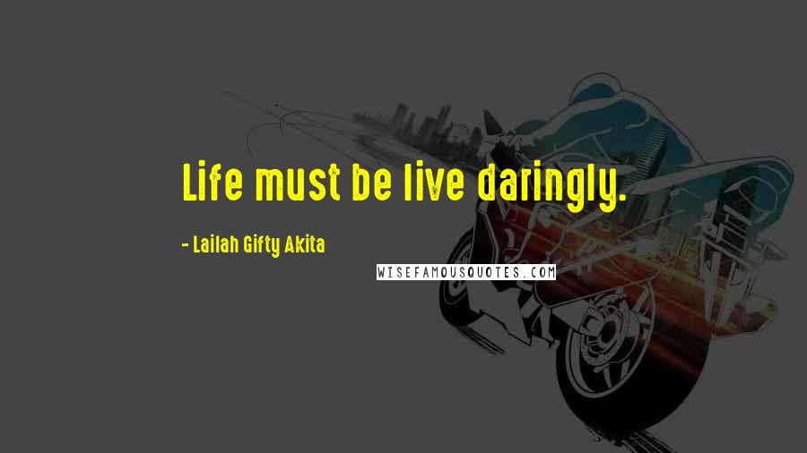 Lailah Gifty Akita Quotes: Life must be live daringly.