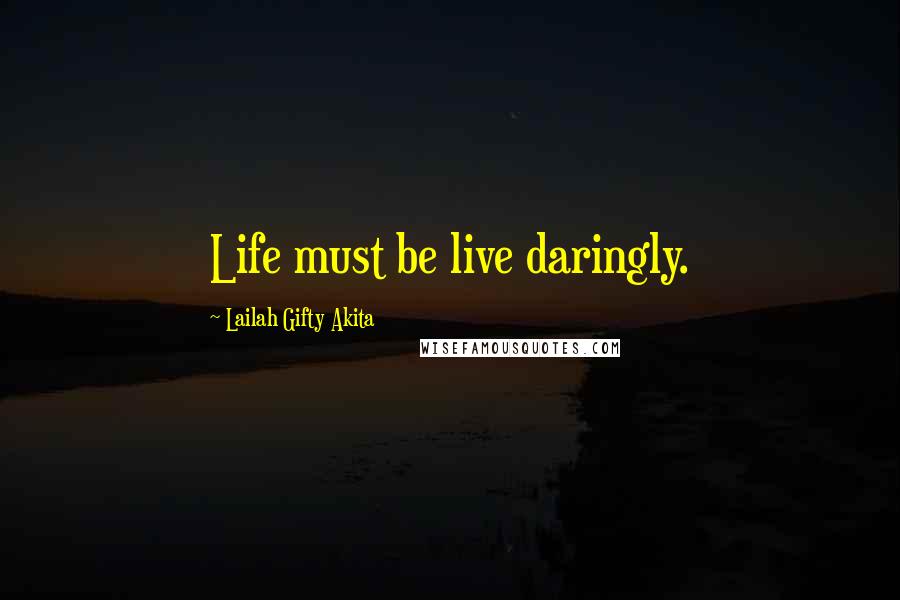 Lailah Gifty Akita Quotes: Life must be live daringly.