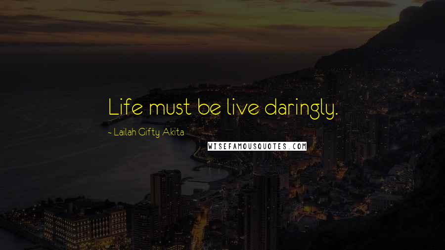 Lailah Gifty Akita Quotes: Life must be live daringly.