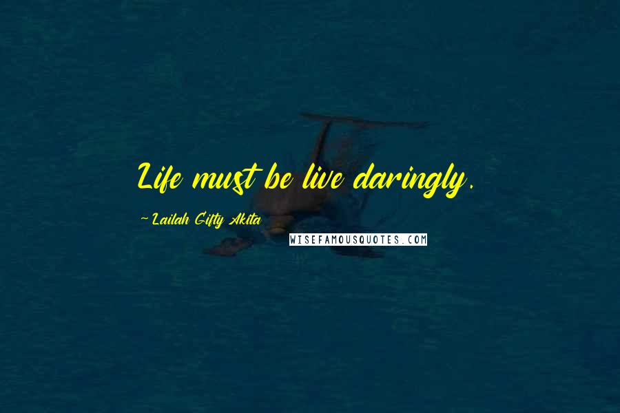 Lailah Gifty Akita Quotes: Life must be live daringly.