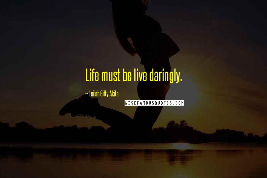 Lailah Gifty Akita Quotes: Life must be live daringly.