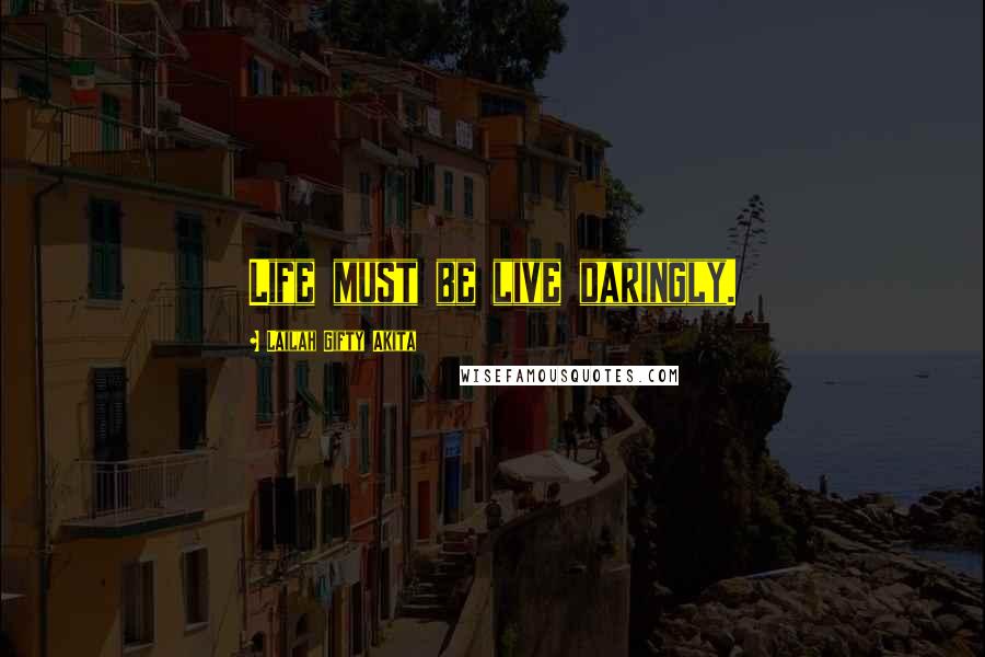 Lailah Gifty Akita Quotes: Life must be live daringly.