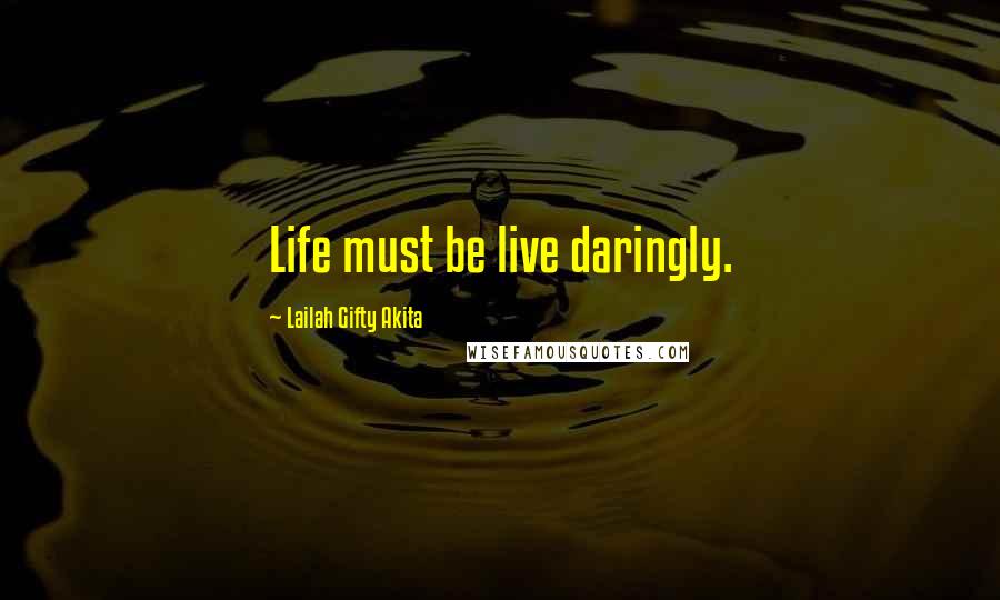 Lailah Gifty Akita Quotes: Life must be live daringly.