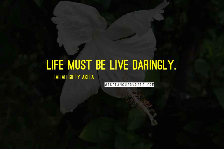 Lailah Gifty Akita Quotes: Life must be live daringly.