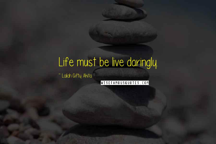 Lailah Gifty Akita Quotes: Life must be live daringly.