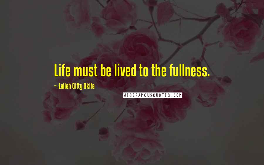 Lailah Gifty Akita Quotes: Life must be lived to the fullness.