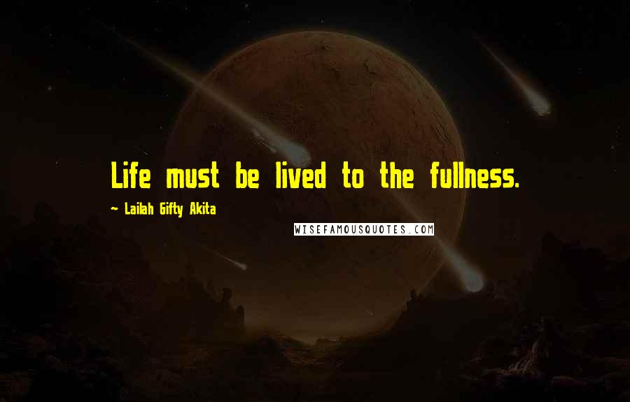 Lailah Gifty Akita Quotes: Life must be lived to the fullness.