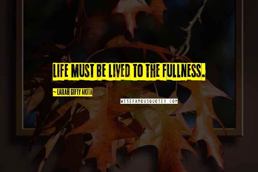 Lailah Gifty Akita Quotes: Life must be lived to the fullness.