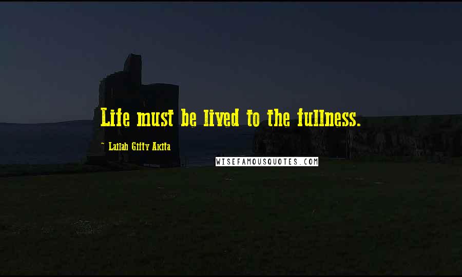 Lailah Gifty Akita Quotes: Life must be lived to the fullness.