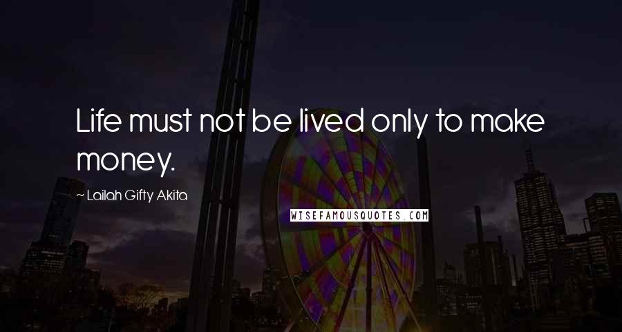 Lailah Gifty Akita Quotes: Life must not be lived only to make money.