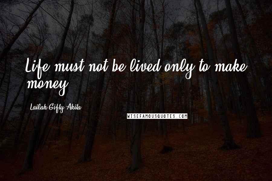 Lailah Gifty Akita Quotes: Life must not be lived only to make money.