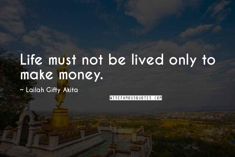 Lailah Gifty Akita Quotes: Life must not be lived only to make money.