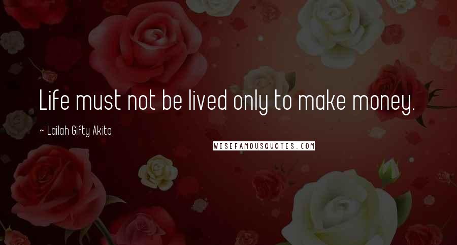 Lailah Gifty Akita Quotes: Life must not be lived only to make money.