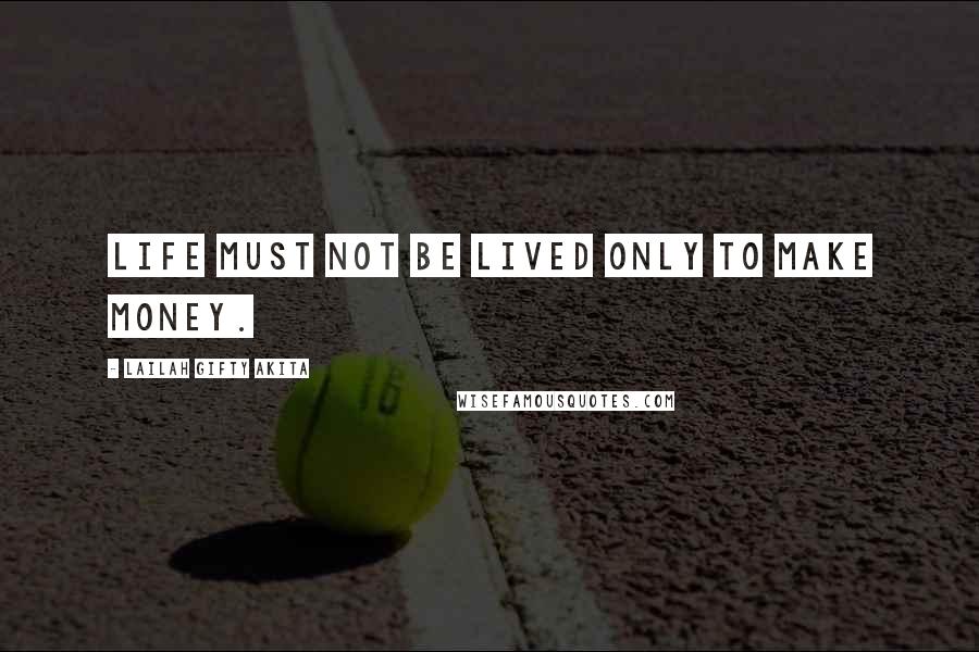 Lailah Gifty Akita Quotes: Life must not be lived only to make money.