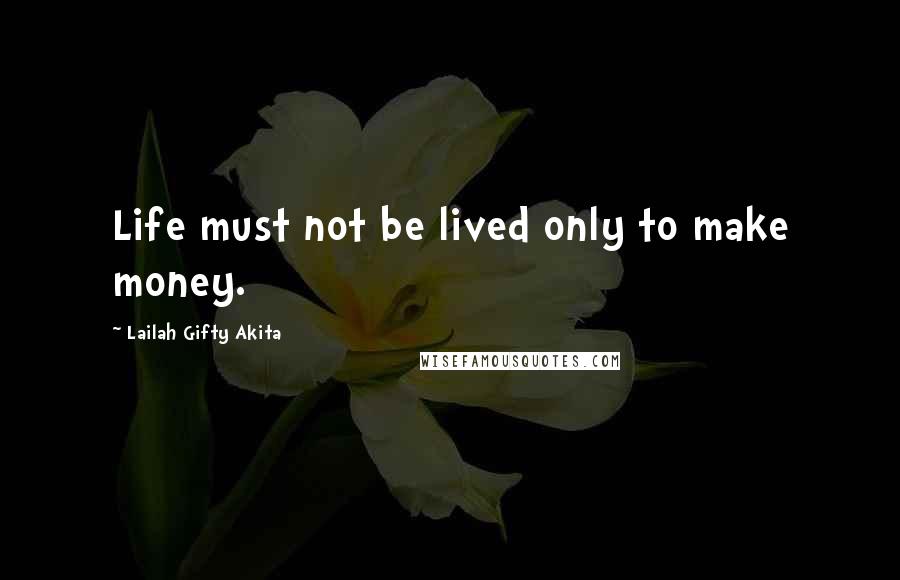 Lailah Gifty Akita Quotes: Life must not be lived only to make money.